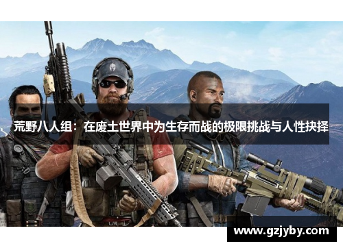 荒野八人组：在废土世界中为生存而战的极限挑战与人性抉择