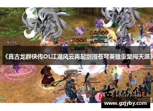 《真古龙群侠传OL江湖风云再起剑指苍穹英雄重聚闯天涯》